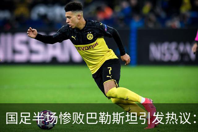 国足半场惨败巴勒斯坦引发热议：合肥再现悲剧？