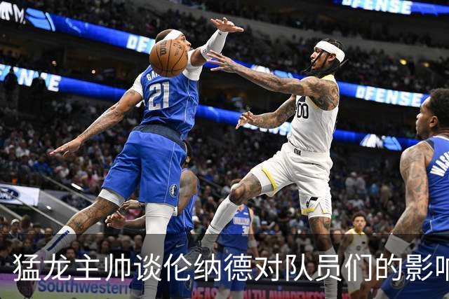 猛龙主帅谈伦纳德对队员们的影响与启发