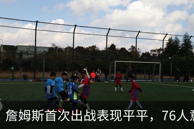 詹姆斯首次出战表现平平，76人意外负于篮网